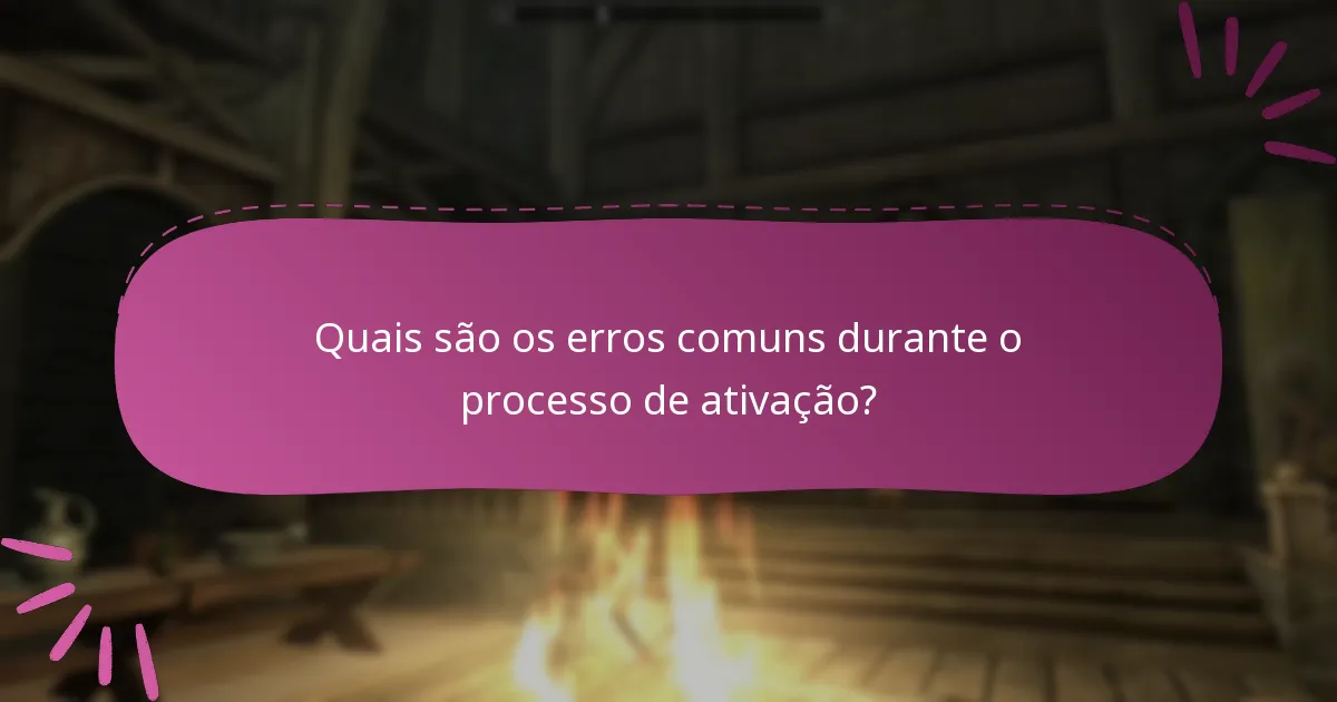 Quais são os erros comuns durante o processo de ativação?